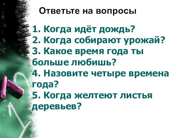 1. Когда идёт дождь? 2. Когда собирают урожай? 3. Какое время года