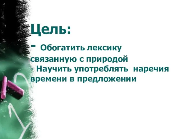 Цель: - Обогатить лексику связанную с природой - Научить употреблять наречия времени в предложении