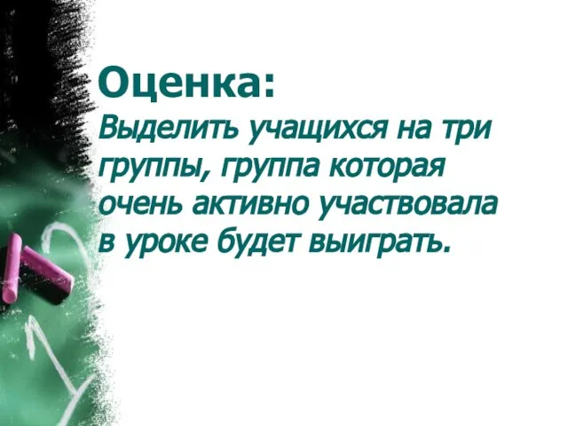 Оценка: Выделить учащихся на три группы, группа которая очень активно участвовала в уроке будет выиграть.