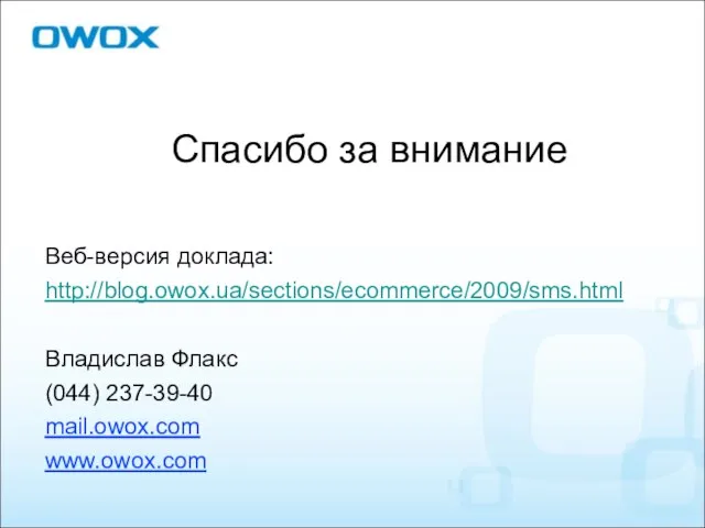 Спасибо за внимание Веб-версия доклада: http://blog.owox.ua/sections/ecommerce/2009/sms.html Владислав Флакс (044) 237-39-40 mail.owox.com www.owox.com