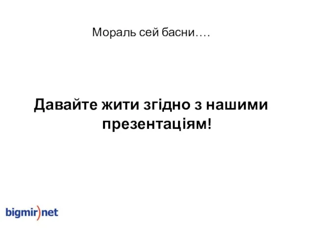 Мораль сей басни…. Давайте жити згідно з нашими презентаціям!