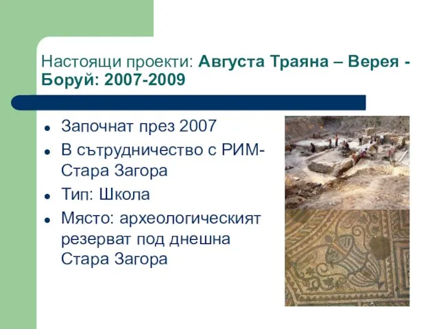 Настоящи проекти: Августа Траяна – Верея - Боруй: 2007-2009 Започнат през 2007