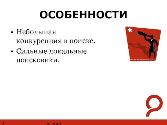 http://www.ashmanov.com ОСОБЕННОСТИ Небольшая конкуренция в поиске. Сильные локальные поисковики.