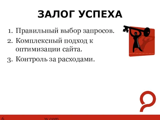 http://www.ashmanov.com ЗАЛОГ УСПЕХА Правильный выбор запросов. Комплексный подход к оптимизации сайта. Контроль за расходами.