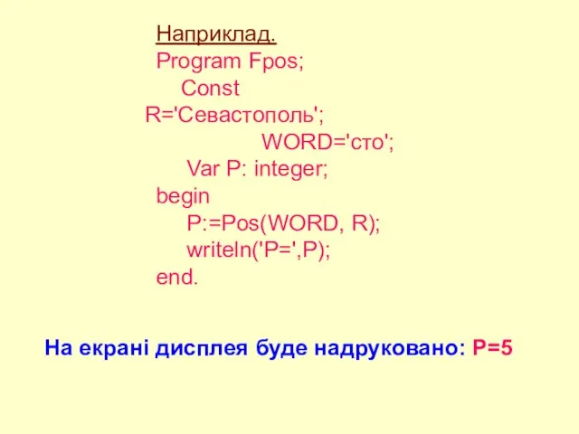 Наприклад. Program Fpos; Const R='Севастополь'; WORD='сто'; Var P: integer; begin P:=Pos(WORD, R);