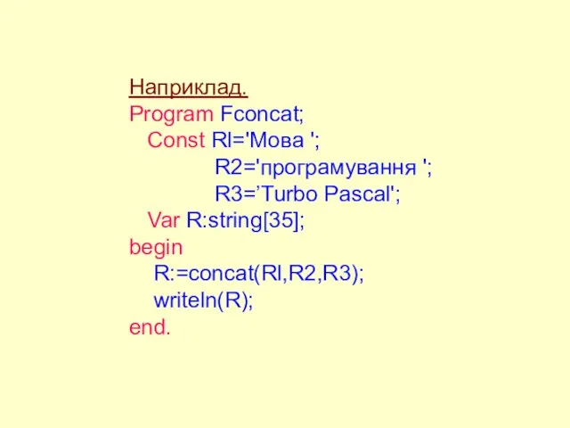 Наприклад. Program Fconcat; Const Rl='Moвa '; R2='програмування '; R3=’Turbo Pascal'; Var R:string[35]; begin R:=concat(Rl,R2,R3); writeln(R); end.