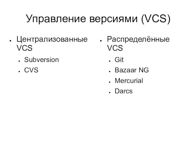 Управление версиями (VCS) Централизованные VCS Subversion CVS Распределённые VCS Git Bazaar NG Mercurial Darcs