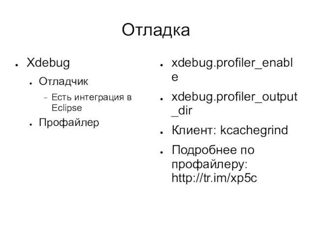 Отладка Xdebug Отладчик Есть интеграция в Eclipse Профайлер xdebug.profiler_enable xdebug.profiler_output_dir Клиент: kcachegrind Подробнее по профайлеру: http://tr.im/xp5c