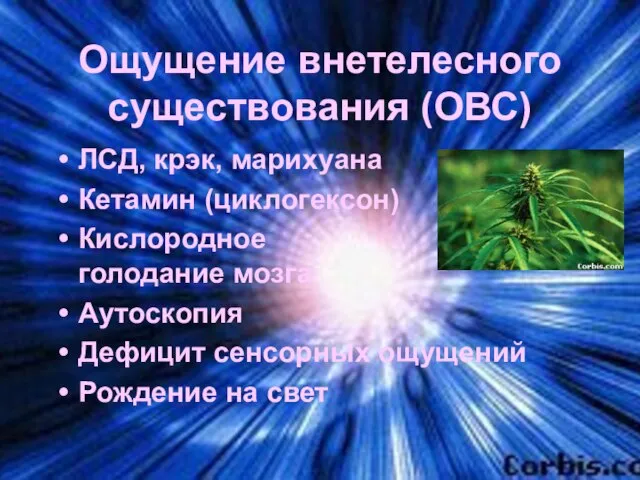 Ощущение внетелесного существования (ОВС) ЛСД, крэк, марихуана Кетамин (циклогексон) Кислородное голодание мозга