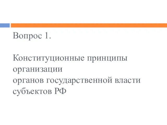 Вопрос 1. Конституционные принципы организации органов государственной власти субъектов РФ