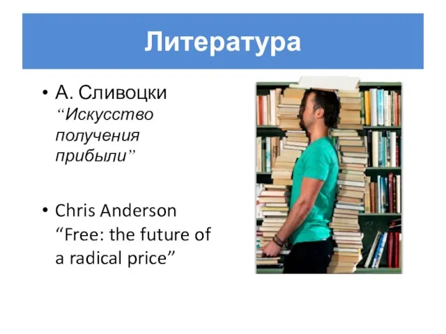 Литература А. Сливоцки “Искусство получения прибыли” Chris Anderson “Free: the future of a radical price”