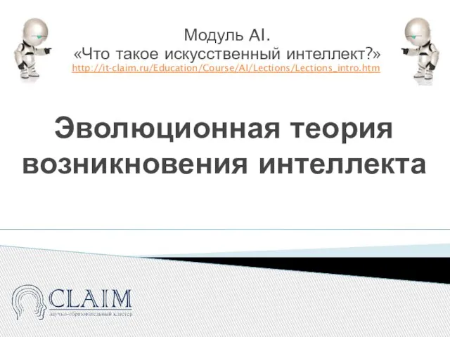 Эволюционная теория возникновения интеллекта Модуль AI. «Что такое искусственный интеллект?» http://it-claim.ru/Education/Course/AI/Lections/Lections_intro.htm