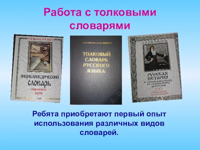 Работа с толковыми словарями Ребята приобретают первый опыт использования различных видов словарей.