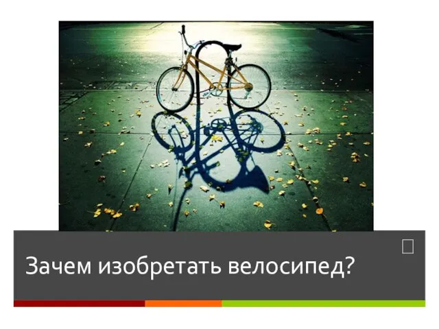 Зачем изобретать велосипед?