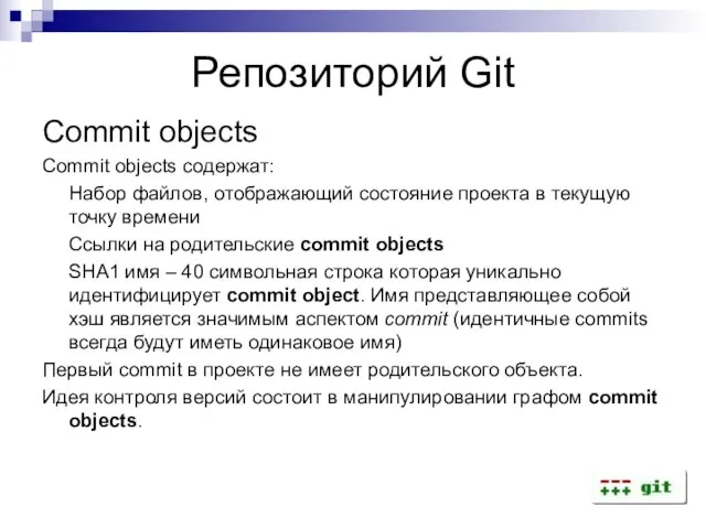 Репозиторий Git Commit objects Commit objects содержат: Набор файлов, отображающий состояние проекта