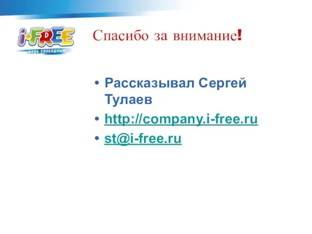 Спасибо за внимание! Рассказывал Сергей Тулаев http://company.i-free.ru st@i-free.ru