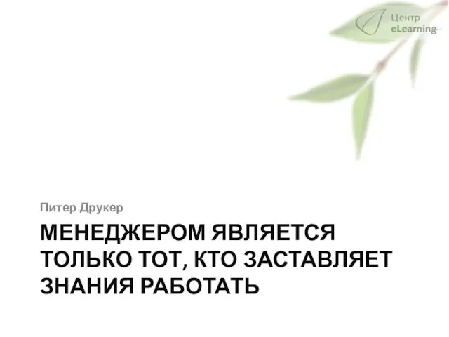 МЕНЕДЖЕРОМ ЯВЛЯЕТСЯ ТОЛЬКО ТОТ, КТО ЗАСТАВЛЯЕТ ЗНАНИЯ РАБОТАТЬ Питер Друкер