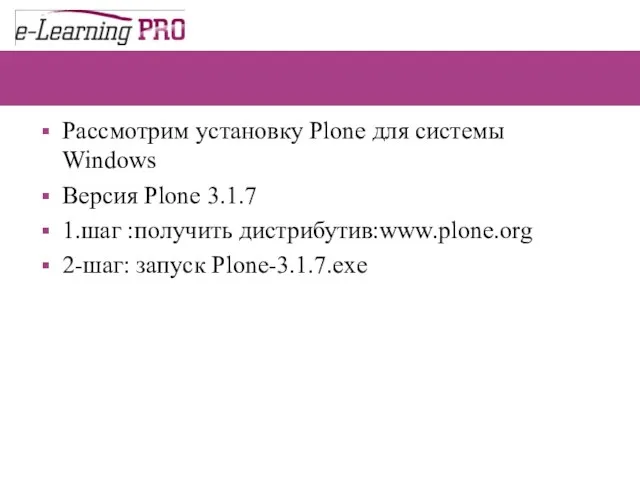 Рассмотрим установку Plone для системы Windows Версия Plone 3.1.7 1.шаг :получить дистрибутив:www.plone.org 2-шаг: запуск Plone-3.1.7.exe