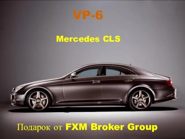 Mercedes CLS Подарок от FXM VP - 6 VP-6 Mercedes CLS Подарок от FXM Broker Group