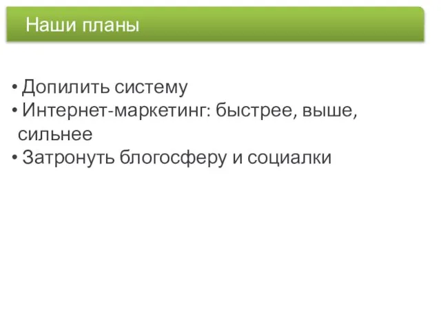 Допилить систему Интернет-маркетинг: быстрее, выше, сильнее Затронуть блогосферу и социалки Наши планы