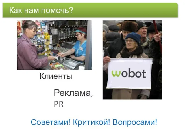 Как нам помочь Клиенты Реклама, PR Как нам помочь? Советами! Критикой! Вопросами!