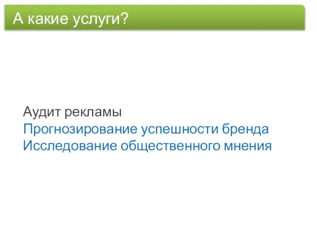 Аудит рекламы Прогнозирование успешности бренда Исследование общественного мнения А какие услуги?