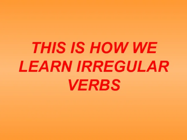 THIS IS HOW WE LEARN IRREGULAR VERBS