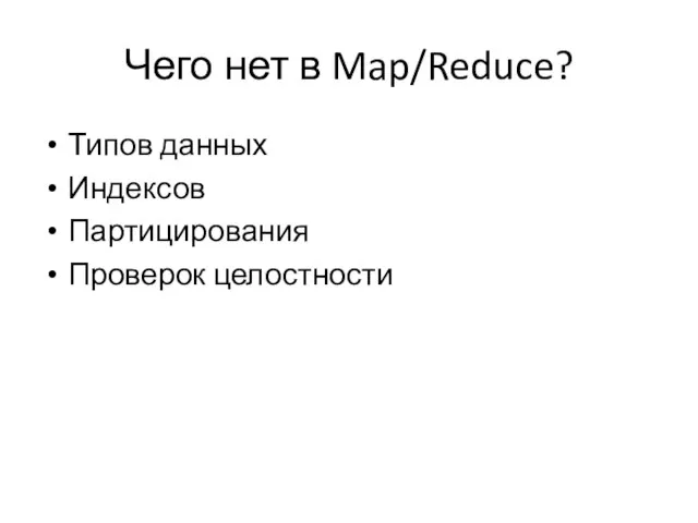 Чего нет в Map/Reduce? Типов данных Индексов Партицирования Проверок целостности