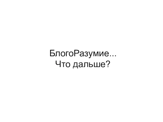 БлогоРазумие... Что дальше?