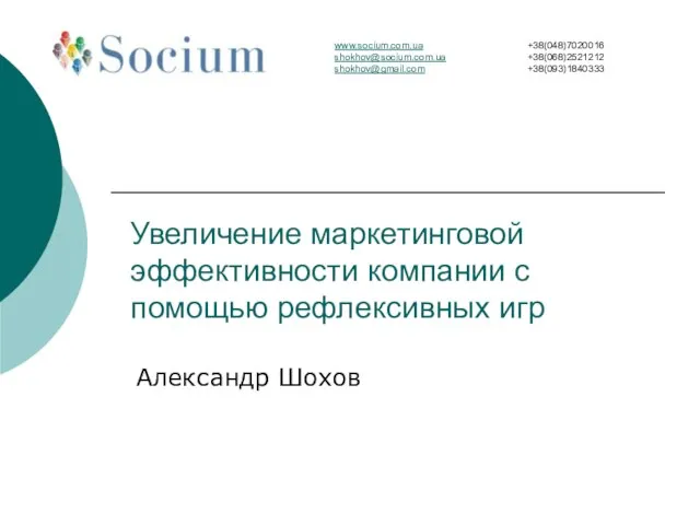 Увеличение маркетинговой эффективности компании с помощью рефлексивных игр Александр Шохов www.socium.com.ua shokhov@socium.com.ua shokhov@gmail.com +38(048)7020016 +38(068)2521212 +38(093)1840333