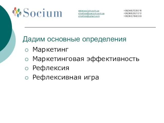 Дадим основные определения Маркетинг Маркетинговая эффективность Рефлексия Рефлексивная игра www.socium.com.ua shokhov@socium.com.ua shokhov@gmail.com +38(048)7020016 +38(068)2521212 +38(093)1840333