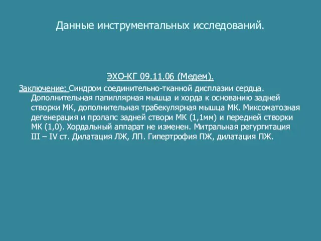 Данные инструментальных исследований. ЭХО-КГ 09.11.06 (Медем). Заключение: Синдром соединительно-тканной дисплазии сердца. Дополнительная