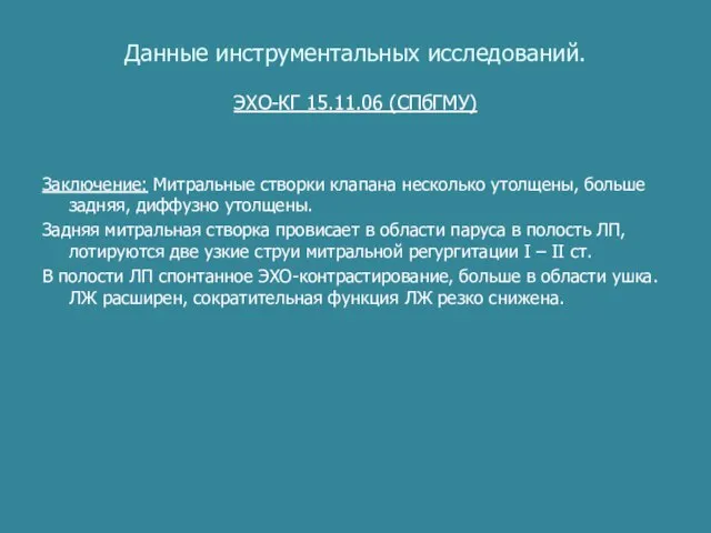 Данные инструментальных исследований. ЭХО-КГ 15.11.06 (СПбГМУ) Заключение: Митральные створки клапана несколько утолщены,