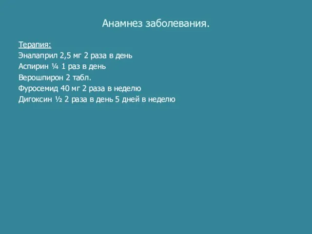 Анамнез заболевания. Терапия: Эналаприл 2,5 мг 2 раза в день Аспирин ¼