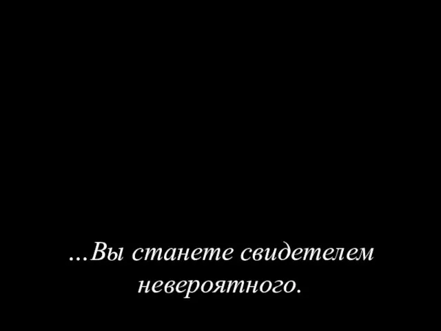 …Вы станете свидетелем невероятного.