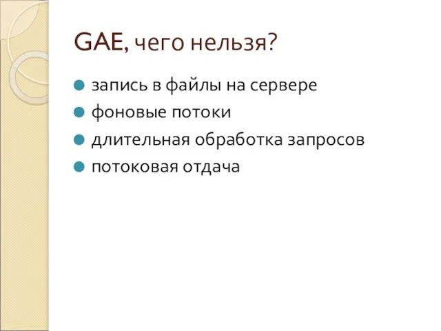 GAE, чего нельзя? запись в файлы на сервере фоновые потоки длительная обработка запросов потоковая отдача