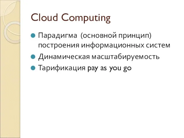 Cloud Computing Парадигма (основной принцип) построения информационных систем Динамическая масштабируемость Тарификация pay as you go