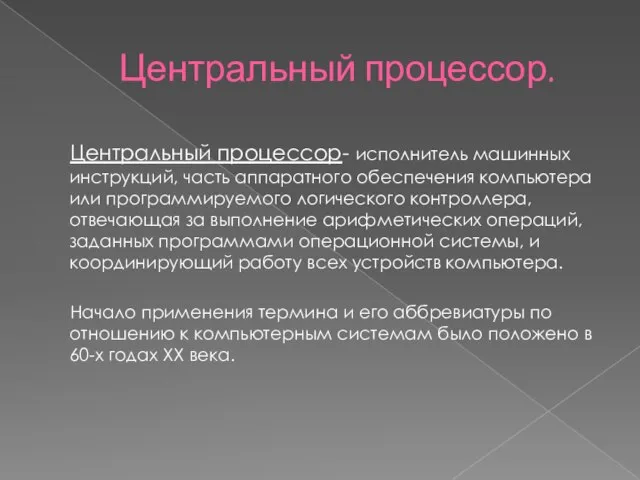 Центральный процессор. Центральный процессор- исполнитель машинных инструкций, часть аппаратного обеспечения компьютера или