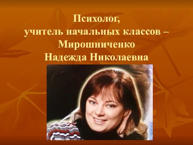 Психолог, учитель начальных классов – Мирошниченко Надежда Николаевна