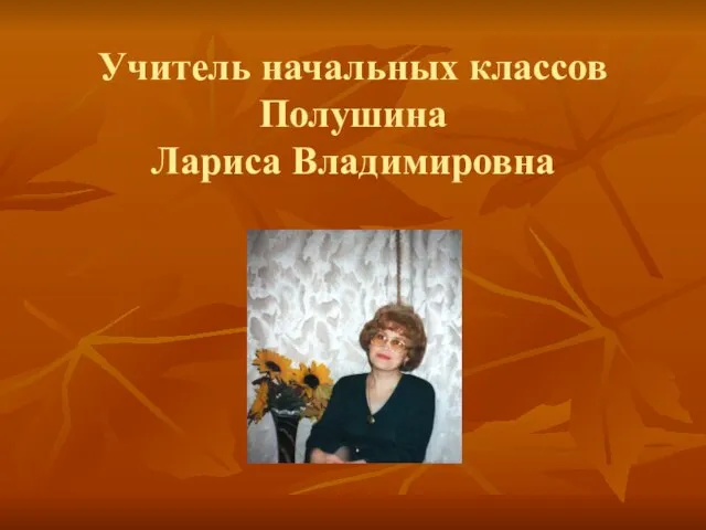 Учитель начальных классов Полушина Лариса Владимировна