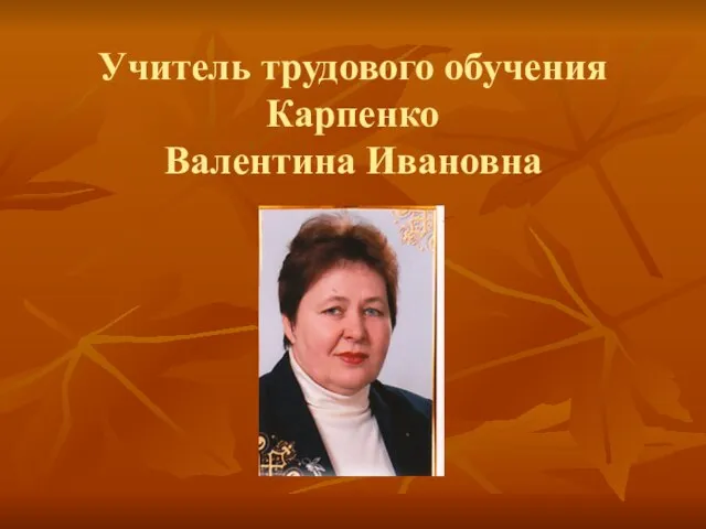 Учитель трудового обучения Карпенко Валентина Ивановна
