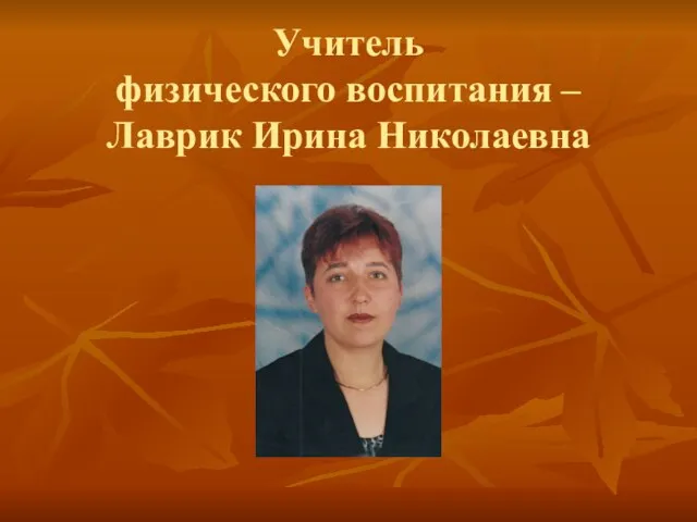 Учитель физического воспитания – Лаврик Ирина Николаевна