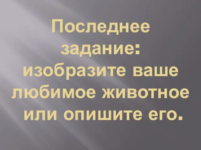 Последнее задание: изобразите ваше любимое животное или опишите его.