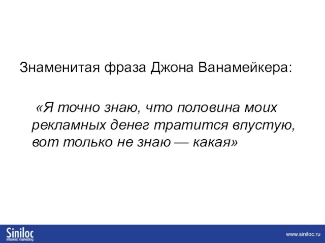 Знаменитая фраза Джона Ванамейкера: «Я точно знаю, что половина моих рекламных денег