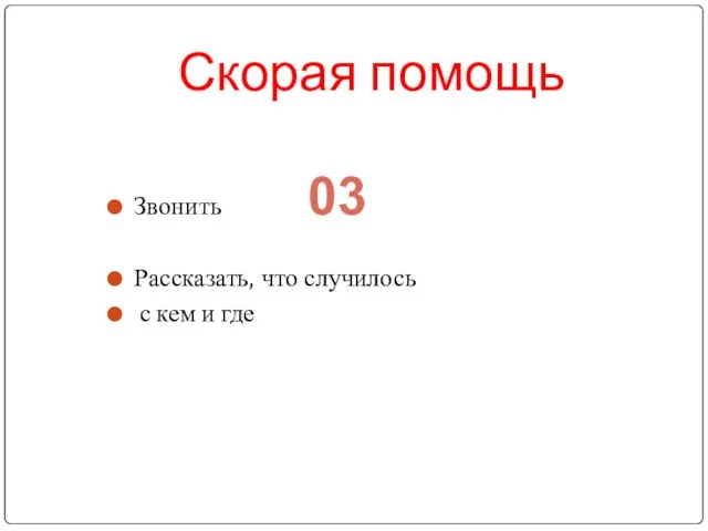 Скорая помощь Звонить Рассказать, что случилось с кем и где 03