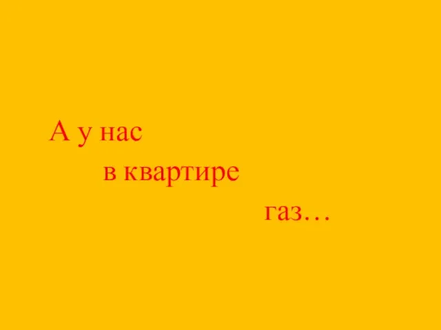 А у нас в квартире газ…