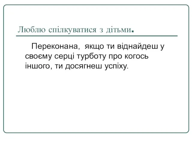 Люблю спілкуватися з дітьми. Переконана, якщо ти віднайдеш у своєму серці турботу