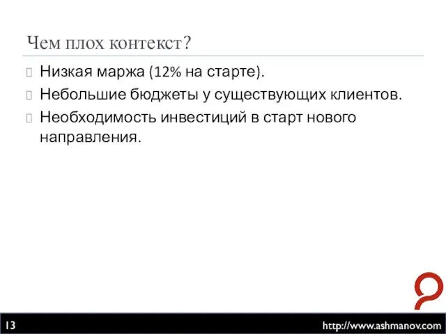 Чем плох контекст? http://www.ashmanov.com Низкая маржа (12% на старте). Небольшие бюджеты у