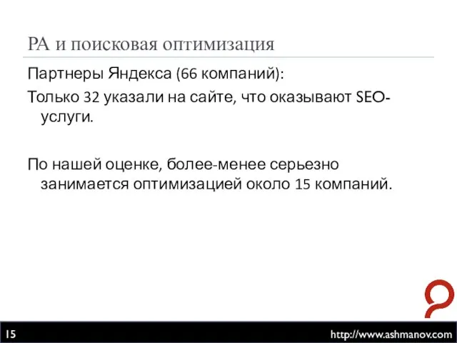 РА и поисковая оптимизация http://www.ashmanov.com Партнеры Яндекса (66 компаний): Только 32 указали