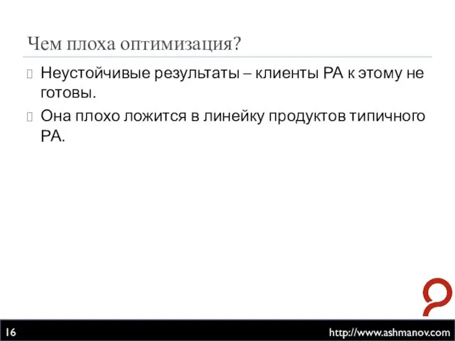 Чем плоха оптимизация? http://www.ashmanov.com Неустойчивые результаты – клиенты РА к этому не